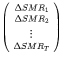 $\displaystyle \left( \begin{array}{c}
\Delta SMR_{1}\\
\Delta SMR_{2}\\
\vdots \\
\Delta SMR_{T}
\end{array}\right)$