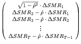 $\displaystyle \left( \begin{array}{c}
\sqrt{1-\hat{\rho }^{2}}\cdot \Delta SMR_...
...
\vdots \\
\Delta SMR_{T}-\hat{\rho }\cdot \Delta SMR_{T-1}
\end{array}\right)$